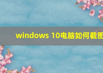 windows 10电脑如何截图